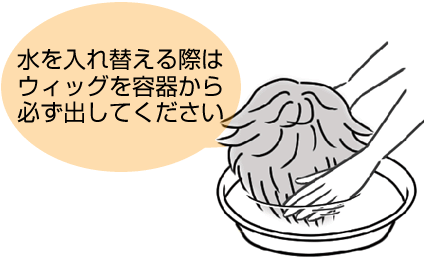水を入れ替える際はウィッグを容器から必ず出してください
